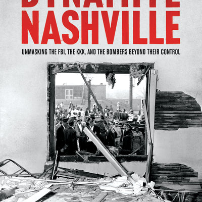 Dynamite Nashville: Unmasking the FBI, the KKK, and the Bombers Beyond their Control